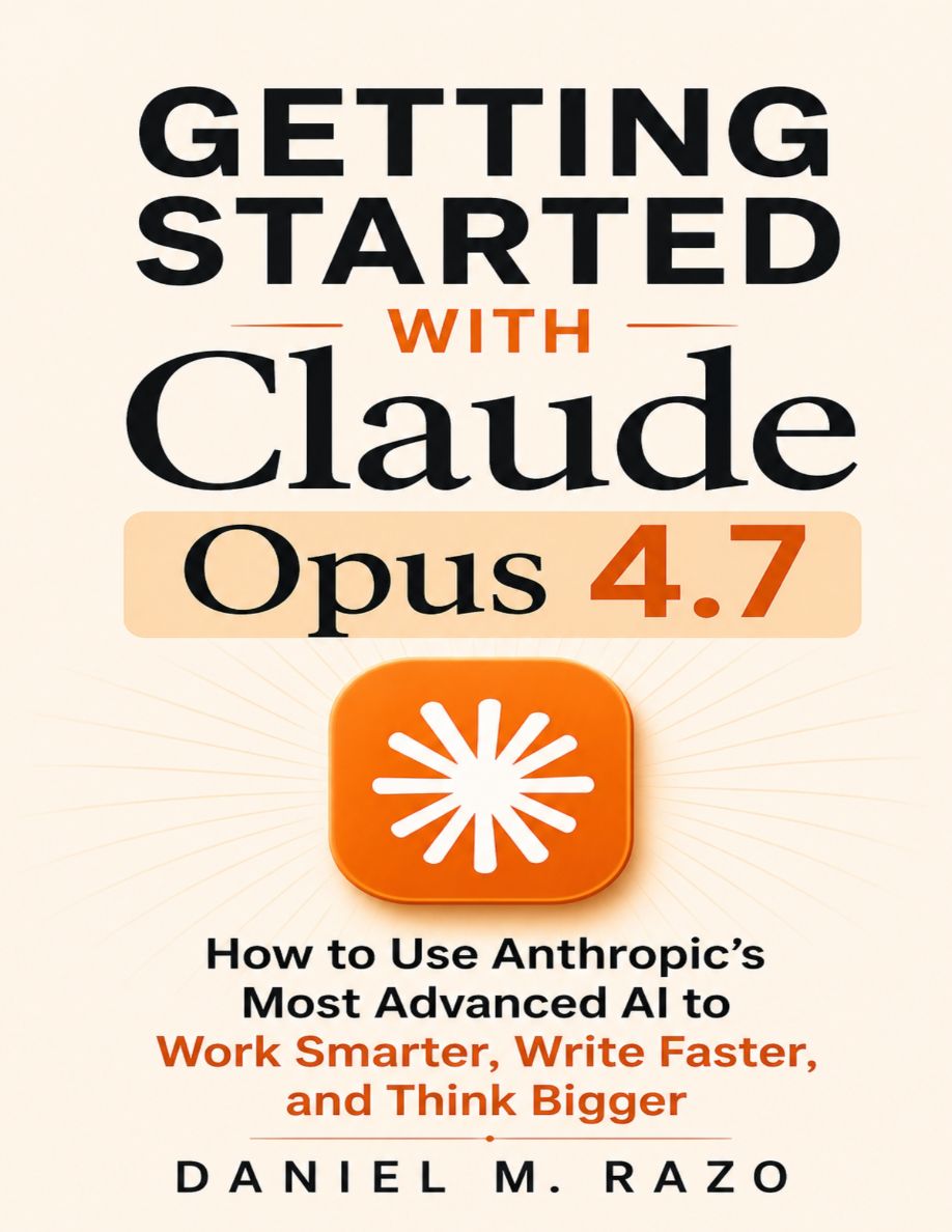 2026 Getting Started With Claude Opus 4.7 How To Use Anthropics Most Advanced AI To Work Smarter, Write Faster, And Think Bigger (M. Razo, Daniel)