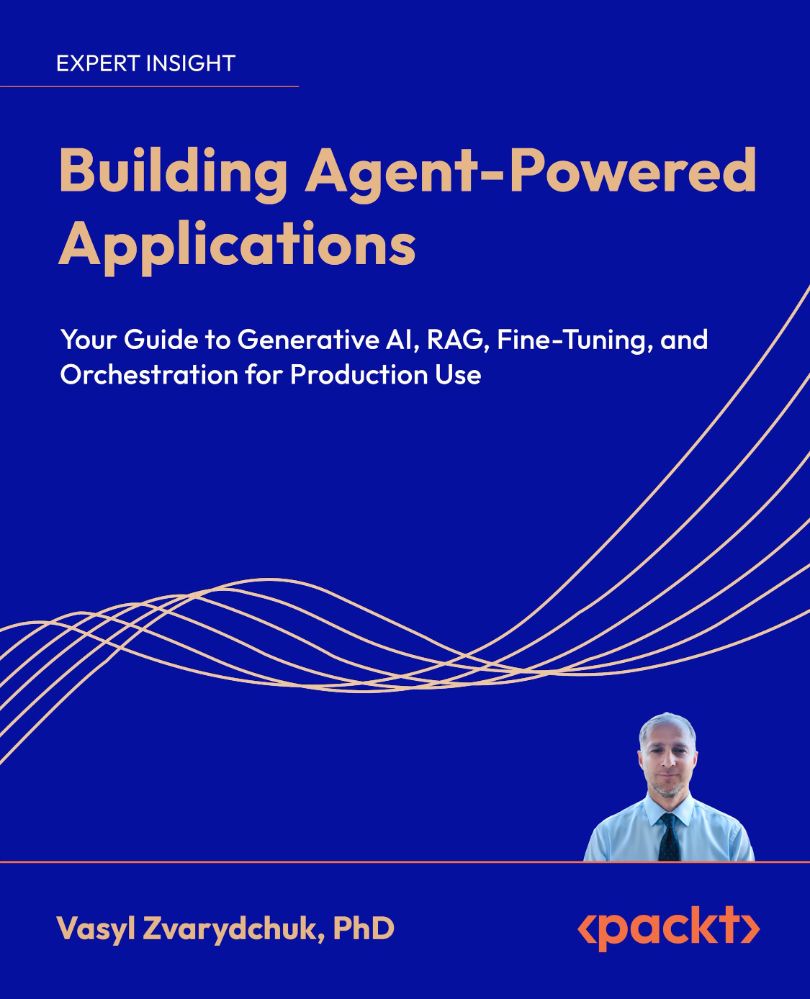 2026 Building Agent Powered Applications Your Guide To Generative AI, RAG, Fine Tuning, And Orchestration For Production Use (Vasyl Zvarydchuk)